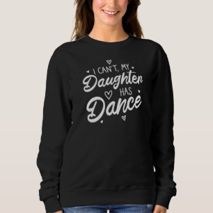 I Can't My Daughter Has Dance Proud Teen Girls Mom Sweatshirt