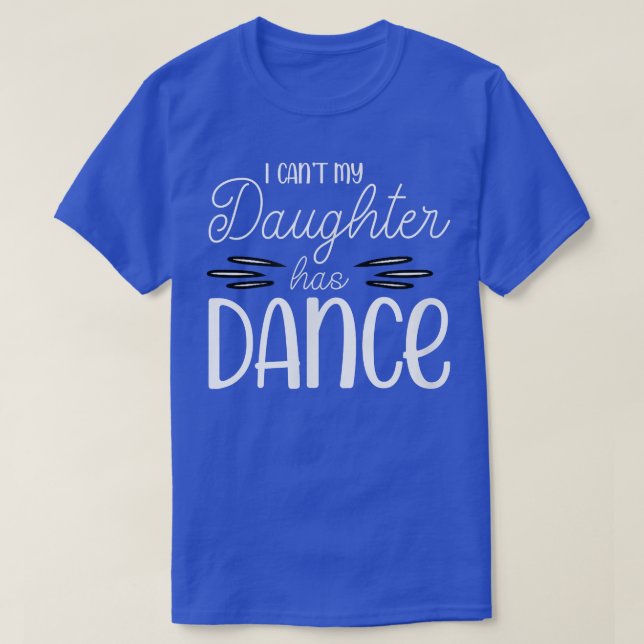 I Can't My Daughter Has Dance Proud Teen Girls Mom T-Shirt (Design Front)
