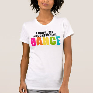 I Can't. My Daughter Has Dance. T-Shirt