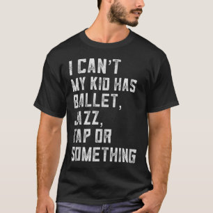 I Can't My Daughter Has Dance Tap Jazz Ballet Mom T-Shirt