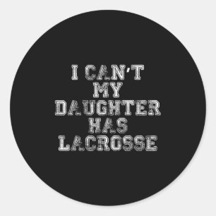 I Can't My Daughter Has Lacrosse Lax Mom Dad Classic Round Sticker