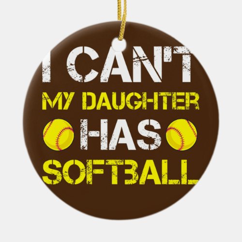 I Cant My Daughter Has Softball Outfit For Dad Ceramic Ornament