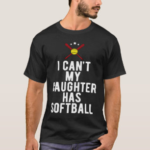I Can't My Daughter Has Softball Sports Dad T-Shirt