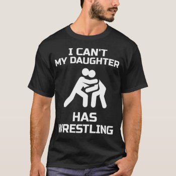 I Can't My Daughter Has Wrestling Gift Wrestler Mo T-shirt by RainbowChild_Art at Zazzle