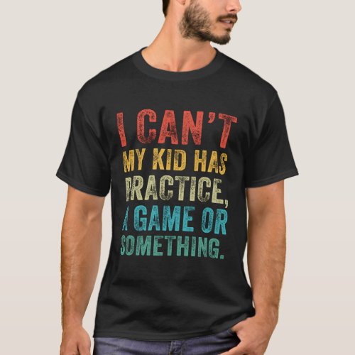 I CanT My Has Practice A Game Or Something T_Shirt