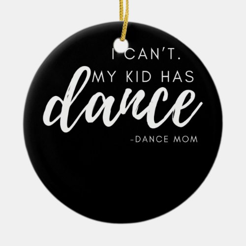 I Cant My Kid Has Dance Dance Mom Dance Team Ceramic Ornament