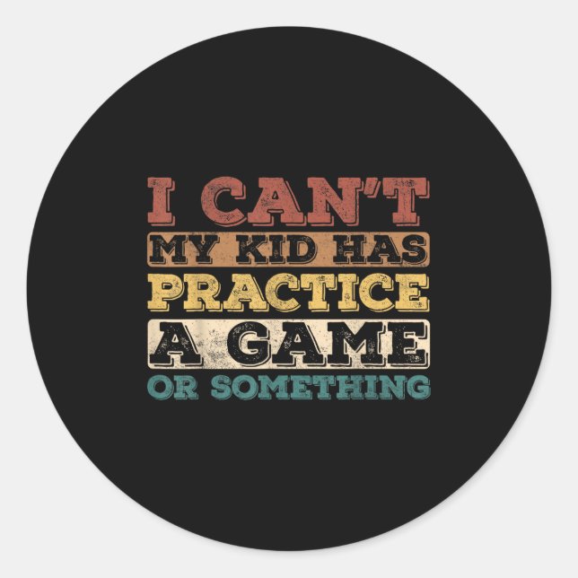 I Cant My Kid Has Practice A Game Or Soing  Classic Round Sticker (Front)