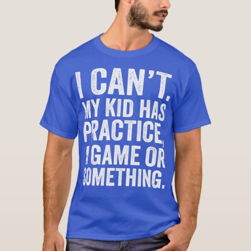 I Cant My Kid Has Practice A Game Or Something 1 T_Shirt
