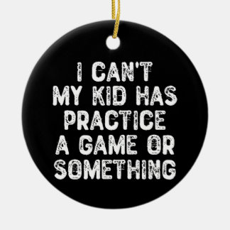 I Can't My Kid Has Practice a Game Or Something Ceramic Ornament