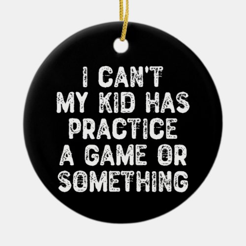 I Cant My Kid Has Practice a Game Or Something Ceramic Ornament
