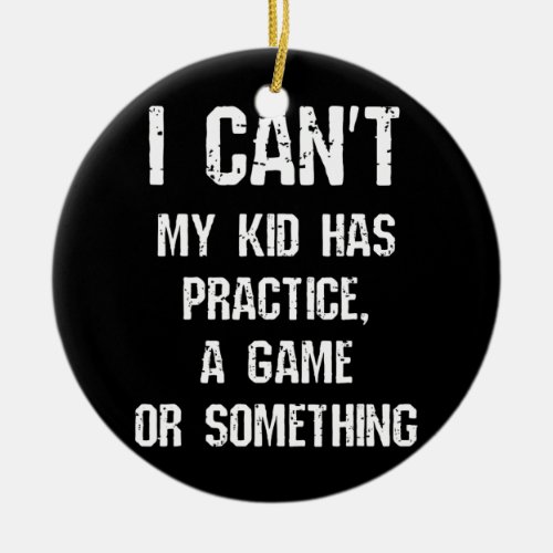 I Cant My Kid Has Practice A Game Or Something Ceramic Ornament