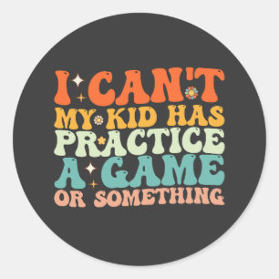 I Can't My Kid Has Practice A Game Or Something Classic Round Sticker