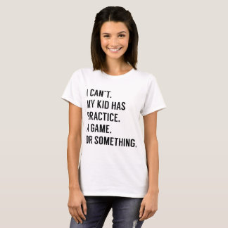 I cant my kid has practice a game or something gam T-Shirt