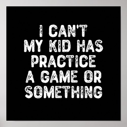 I Cant My Kid Has Practice a Game Or Something Poster
