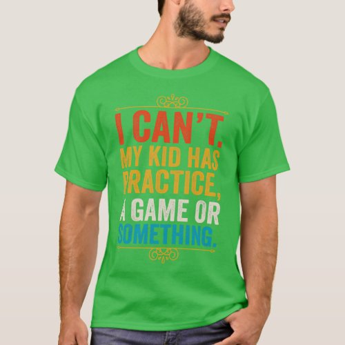 I Cant My Kid Has Practice A Game Or Something T_Shirt