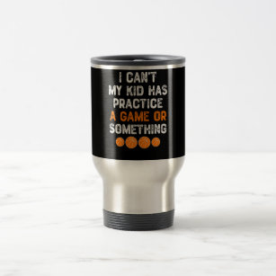 I Can't My Kid Has Practice a Game Or Something Travel Mug