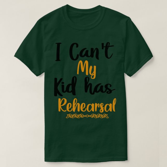 I Cant My Kid has Rehearsal T-Shirt (Design Front)