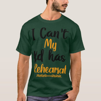 I Cant My Kid has Rehearsal T-Shirt