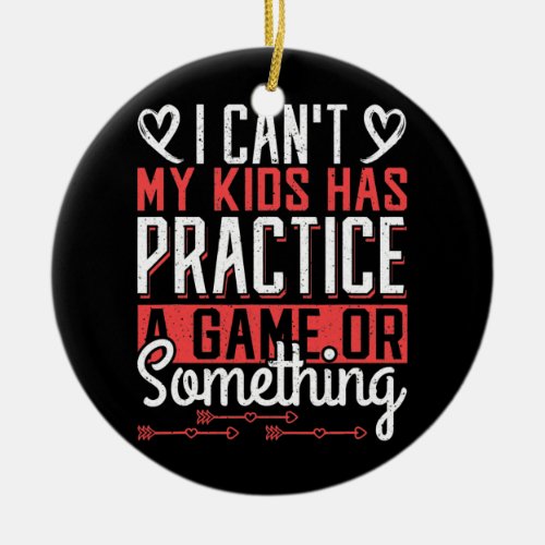 I cant my Kids have Practice a Game or Something Ceramic Ornament