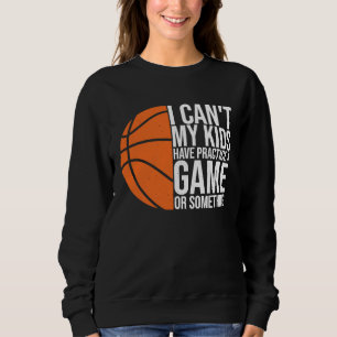 I Can't My Kids Have Practice A Game or Something Sweatshirt