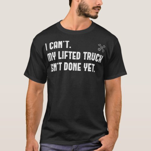 I Cant My Lifted Truck Isnt Done Yet Funny Truck M T_Shirt