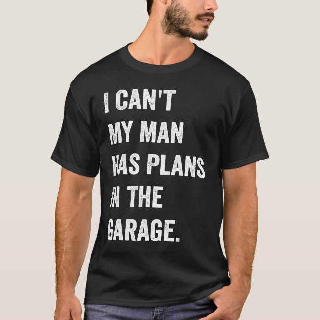 I Cant My Man Has Plans In The Garage T-Shirt (Front)