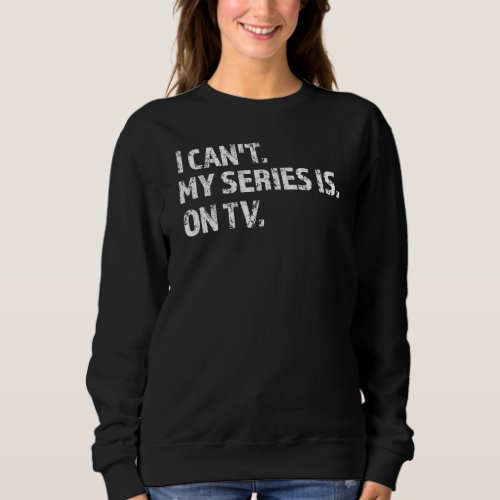 I cant my series is on tv watching sarcastic Sweat Sweatshirt