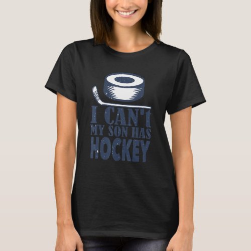 I Cant My Son Has Hockey  Hockey Dad  Hockey Mom T_Shirt