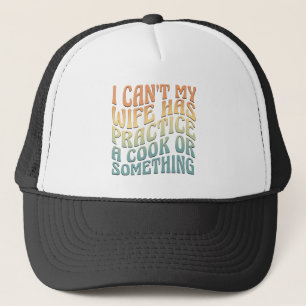 I Can't My Wife Has Practice A Cook Funny Quote Trucker Hat