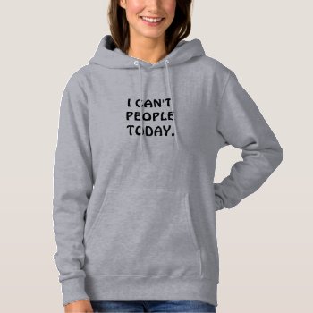 I Can't People Today Hoodie by nselter at Zazzle