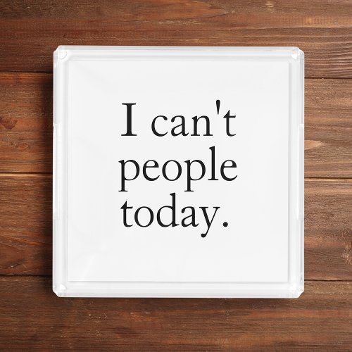 I Cant People Today Minimal Simple Black Quote Acrylic Tray