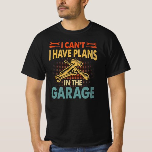I Cant _ Plans in the Garage Car Lover Mechanic  T_Shirt