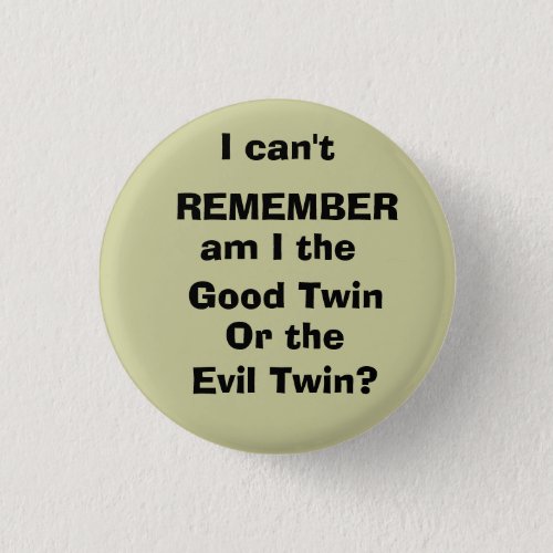 I cant REMEMBER am I the  Good Twin Or the Pinback Button
