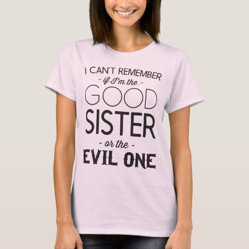 I cant remember if Im the good or evil sister T_Shirt
