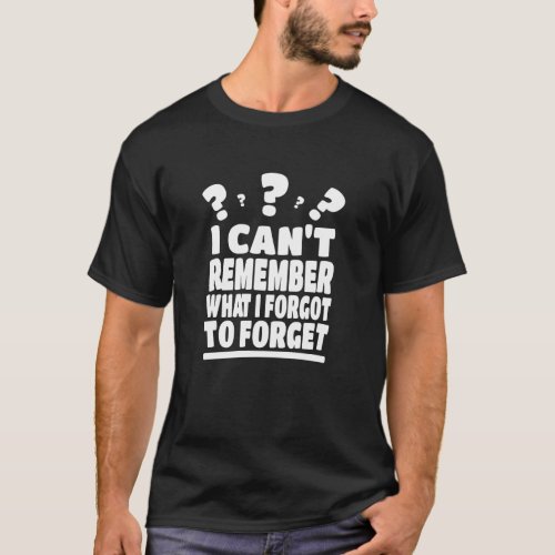 I cant remember what I forgot to forget T_Shirt