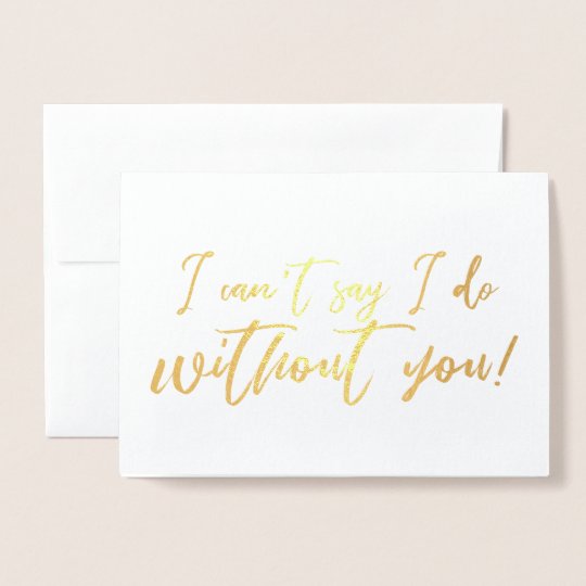 I cant say I do Without you Chic Script Bridesmaid Foil Card | Zazzle.com