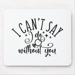 I Can&#39;t Say I Do Without You Engagement Design Mouse Pad