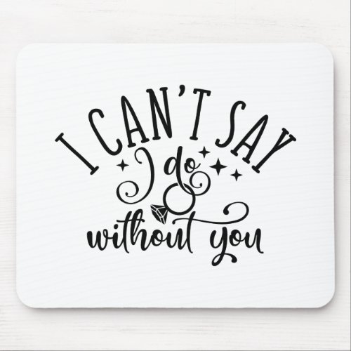 I Cant Say I Do Without You Engagement Design Mouse Pad