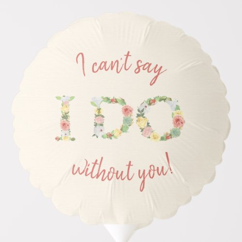 I Cant Say I DO Without You  Floral Bridesmaid Balloon