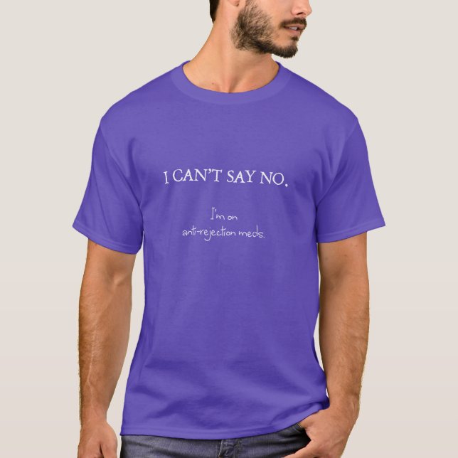 I can't say no. I'm on anti-rejection meds. T-Shirt (Front)