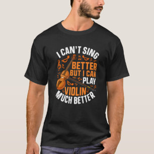I Can't Sing Better But I Can Play Violin  Violin T-Shirt