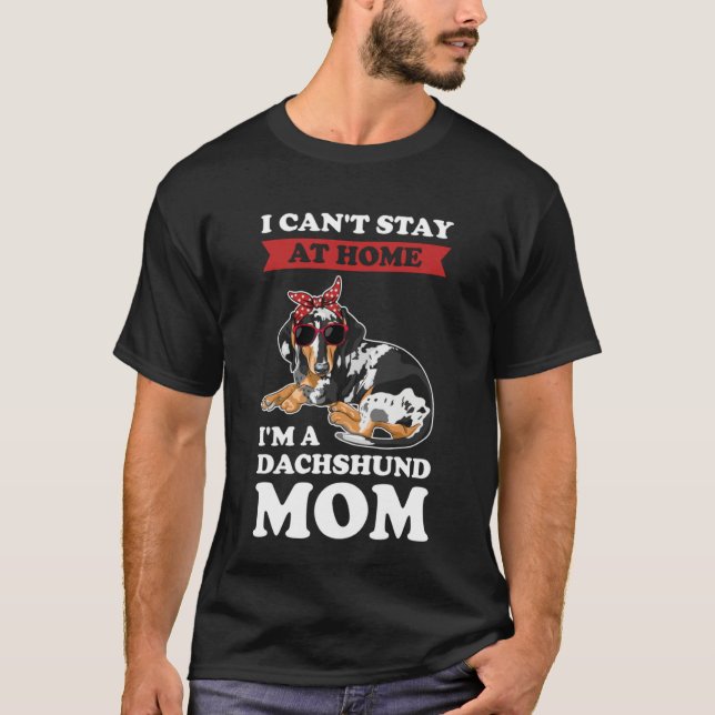 I can't stay at home I'm a dachshund mom wiener T-Shirt (Front)
