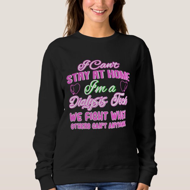 I Can't Stay At Home I'm A Dialysis Tech Sweatshirt (Front)