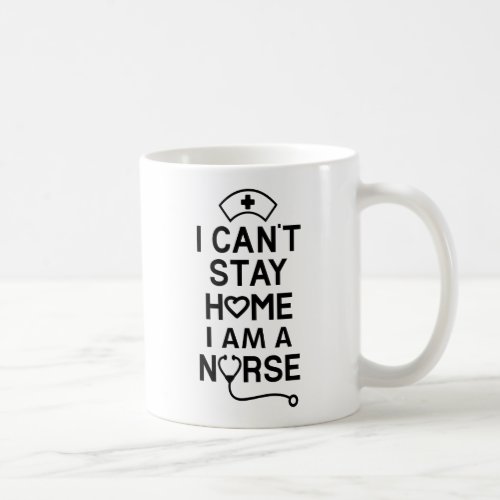 I Cant Stay Home Im A Nurse Coffee Mug