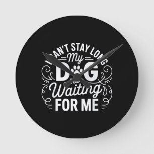 I Can't Stay Long My Dog Is Waiting Funny Dog Humo Round Clock