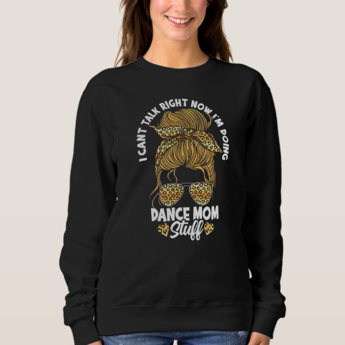 I Cant Talk Right Now Im Doing Dance Mom Stuff Sweatshirt