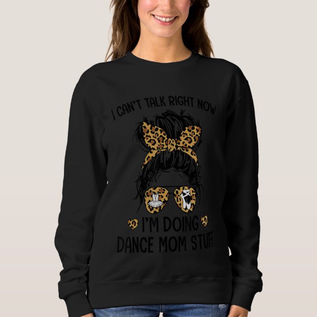 I Can't Talk Right Now I'm Doing Dance Mom Stuff Sweatshirt (Front)