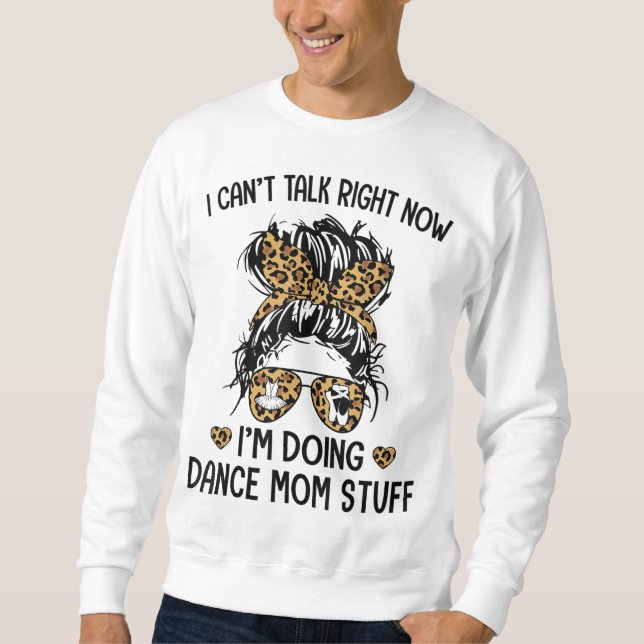 I Can't Talk Right Now - I'm Doing Dance Mom Stuff Sweatshirt (Front)