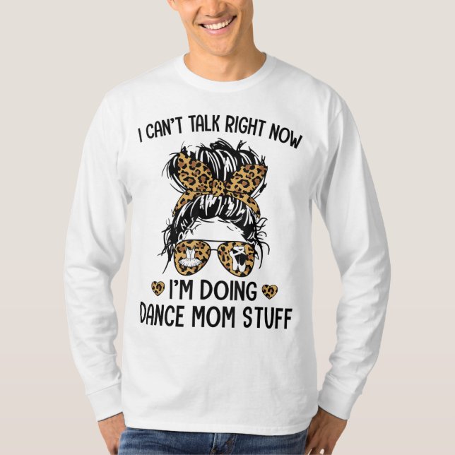 I Can't Talk Right Now-I'm Doing Dance Mom Stuff T-Shirt (Front)