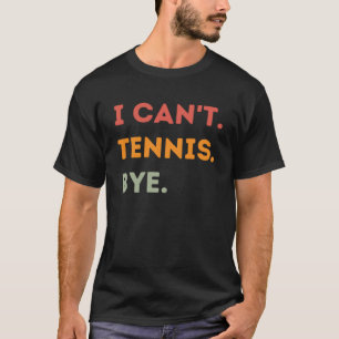 I Can't Tennis Bye Funny Tennis Player Quote Men W T-Shirt